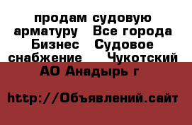 продам судовую арматуру - Все города Бизнес » Судовое снабжение   . Чукотский АО,Анадырь г.